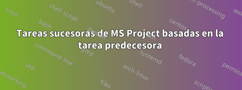 Tareas sucesoras de MS Project basadas en la tarea predecesora