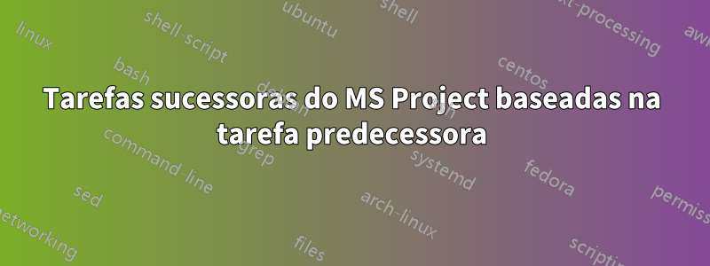 Tarefas sucessoras do MS Project baseadas na tarefa predecessora