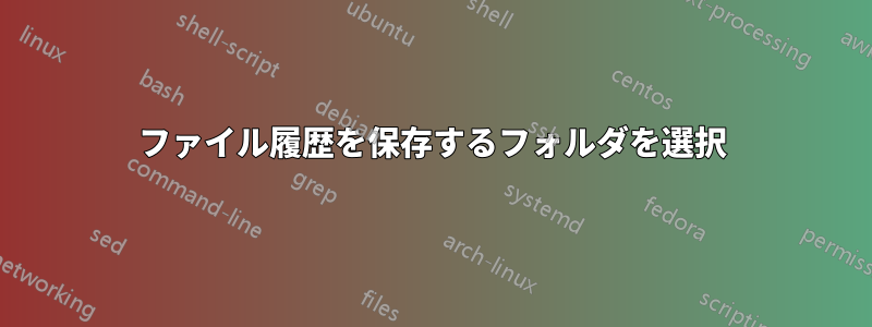 ファイル履歴を保存するフォルダを選択