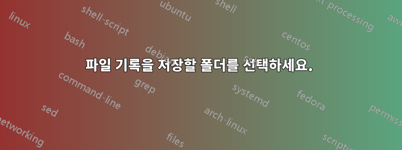 파일 기록을 저장할 폴더를 선택하세요.