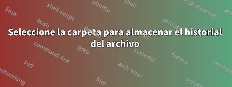 Seleccione la carpeta para almacenar el historial del archivo