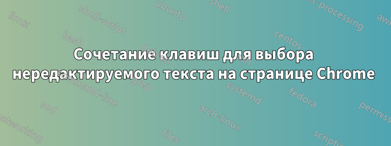 Сочетание клавиш для выбора нередактируемого текста на странице Chrome