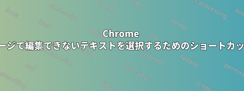 Chrome ページで編集できないテキストを選択するためのショートカット