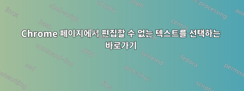 Chrome 페이지에서 편집할 수 없는 텍스트를 선택하는 바로가기