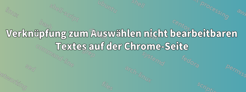 Verknüpfung zum Auswählen nicht bearbeitbaren Textes auf der Chrome-Seite