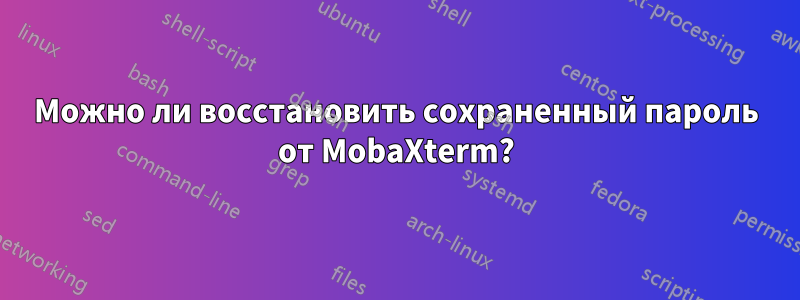 Можно ли восстановить сохраненный пароль от MobaXterm?