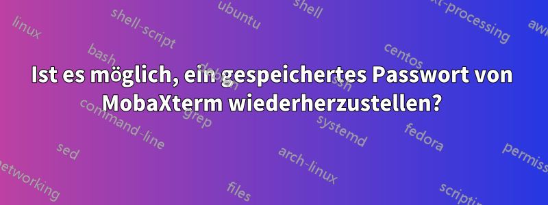 Ist es möglich, ein gespeichertes Passwort von MobaXterm wiederherzustellen?