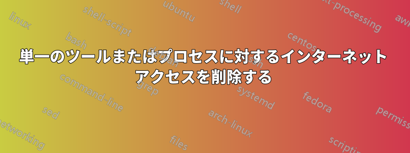 単一のツールまたはプロセスに対するインターネット アクセスを削除する