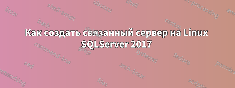 Как создать связанный сервер на Linux SQLServer 2017