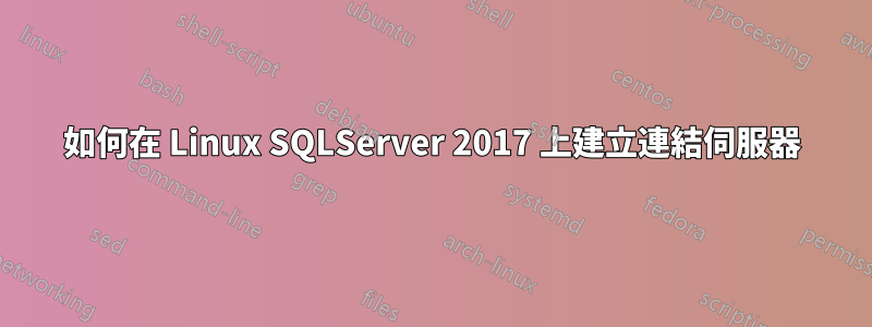 如何在 Linux SQLServer 2017 上建立連結伺服器