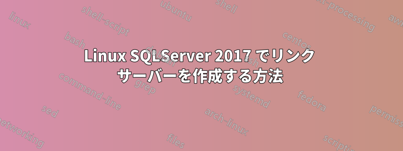 Linux SQLServer 2017 でリンク サーバーを作成する方法