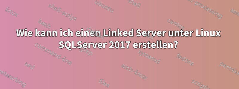 Wie kann ich einen Linked Server unter Linux SQLServer 2017 erstellen?