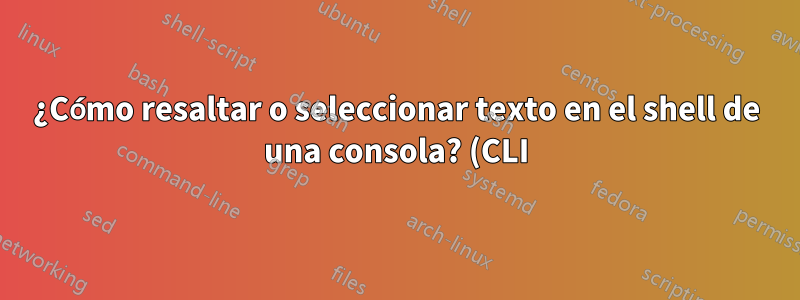 ¿Cómo resaltar o seleccionar texto en el shell de una consola? (CLI)