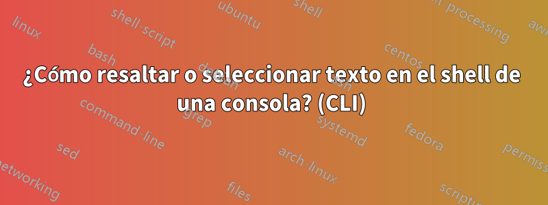 ¿Cómo resaltar o seleccionar texto en el shell de una consola? (CLI)