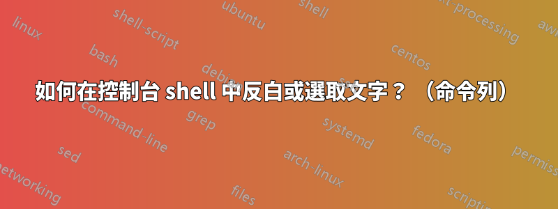 如何在控制台 shell 中反白或選取文字？ （命令列）