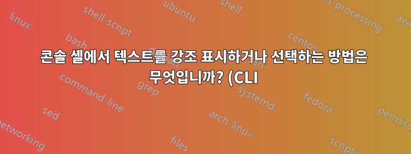 콘솔 셸에서 텍스트를 강조 표시하거나 선택하는 방법은 무엇입니까? (CLI)