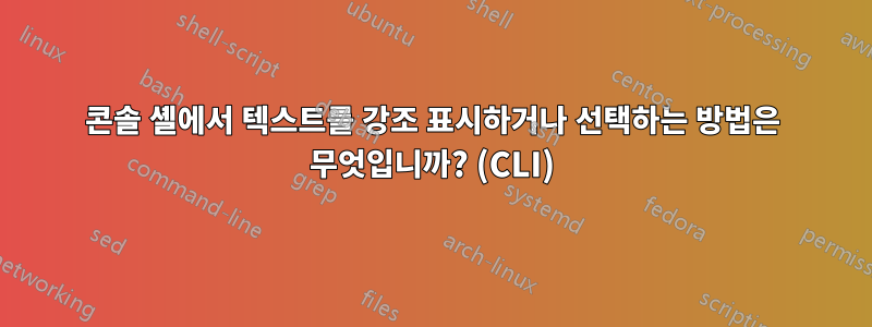 콘솔 셸에서 텍스트를 강조 표시하거나 선택하는 방법은 무엇입니까? (CLI)