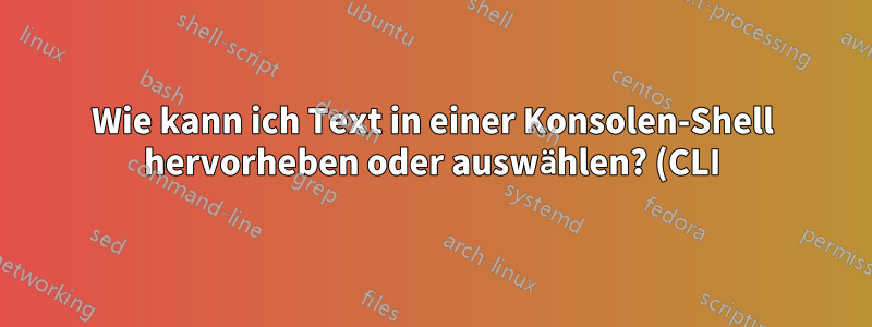 Wie kann ich Text in einer Konsolen-Shell hervorheben oder auswählen? (CLI)