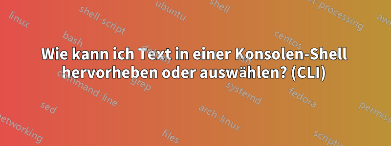 Wie kann ich Text in einer Konsolen-Shell hervorheben oder auswählen? (CLI)