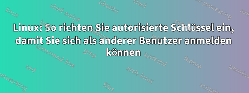 Linux: So richten Sie autorisierte Schlüssel ein, damit Sie sich als anderer Benutzer anmelden können