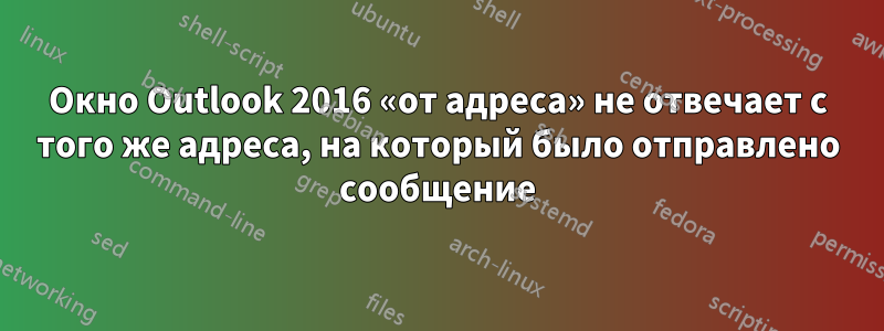 Окно Outlook 2016 «от адреса» не отвечает с того же адреса, на который было отправлено сообщение