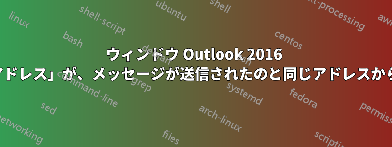 ウィンドウ Outlook 2016 の「送信元アドレス」が、メッセージが送信されたのと同じアドレスから返信しない