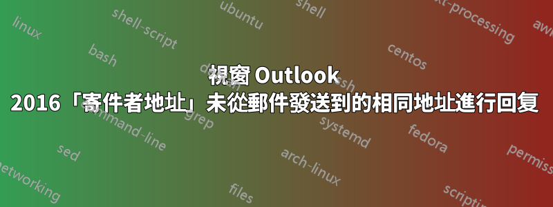 視窗 Outlook 2016「寄件者地址」未從郵件發送到的相同地址進行回复