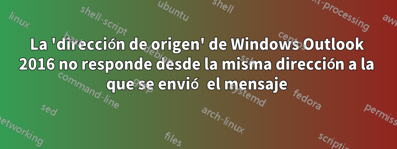 La 'dirección de origen' de Windows Outlook 2016 no responde desde la misma dirección a la que se envió el mensaje