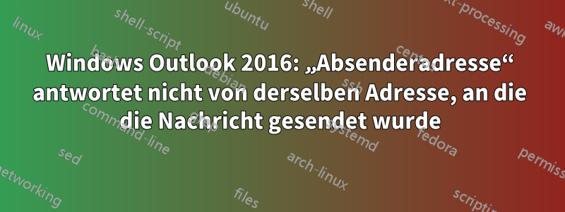 Windows Outlook 2016: „Absenderadresse“ antwortet nicht von derselben Adresse, an die die Nachricht gesendet wurde