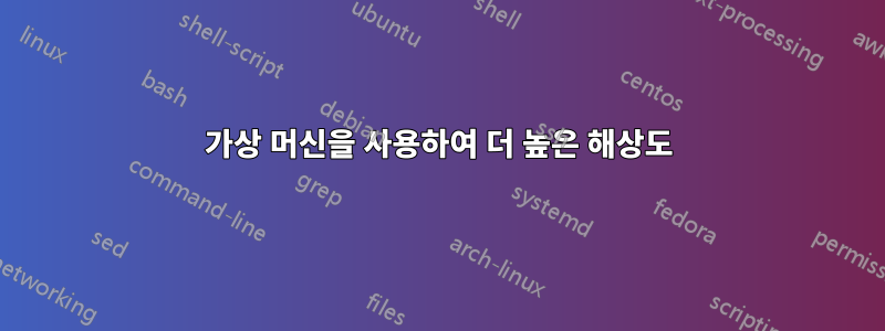 가상 머신을 사용하여 더 높은 해상도