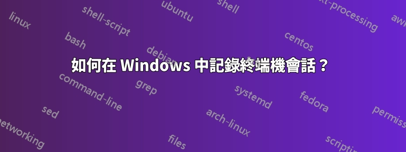 如何在 Windows 中記錄終端機會話？