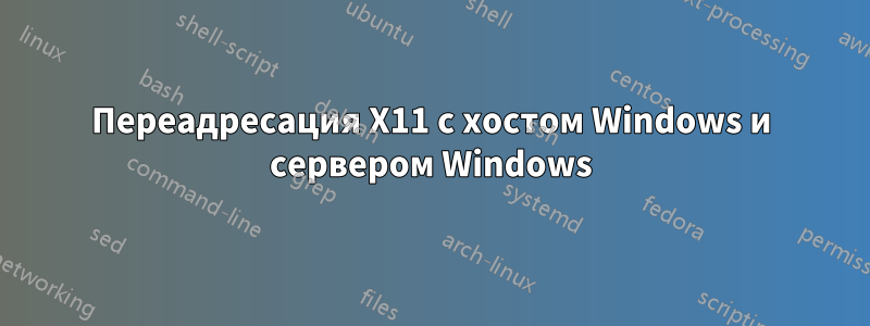 Переадресация X11 с хостом Windows и сервером Windows