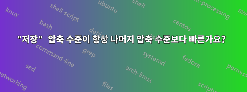 "저장" 압축 수준이 항상 나머지 압축 수준보다 빠른가요? 