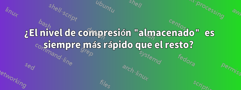 ¿El nivel de compresión "almacenado" es siempre más rápido que el resto? 