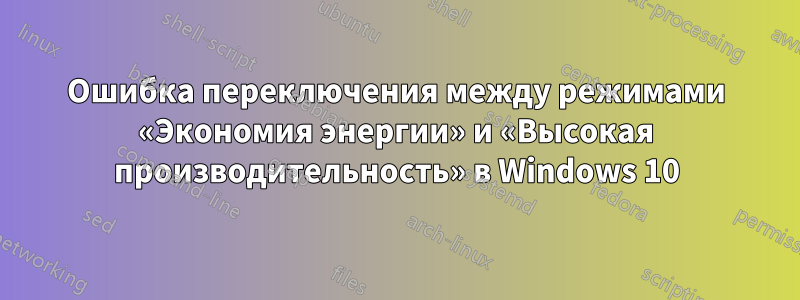 Ошибка переключения между режимами «Экономия энергии» и «Высокая производительность» в Windows 10