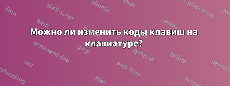 Можно ли изменить коды клавиш на клавиатуре?