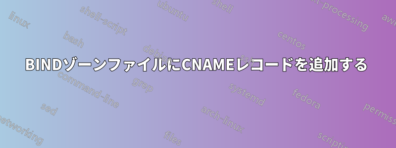 BINDゾーンファイルにCNAMEレコードを追加する