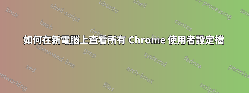 如何在新電腦上查看所有 Chrome 使用者設定檔