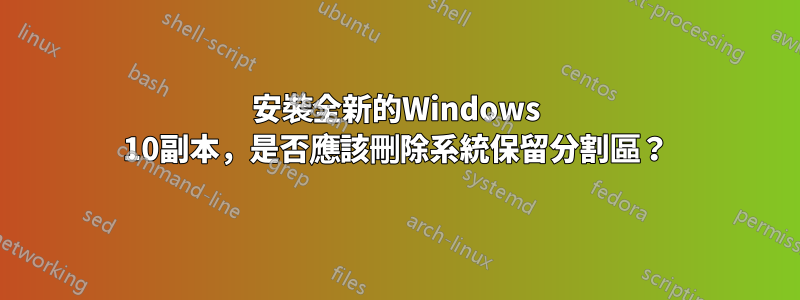 安裝全新的Windows 10副本，是否應該刪除系統保留分割區？