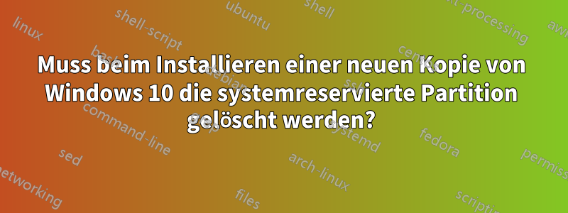 Muss beim Installieren einer neuen Kopie von Windows 10 die systemreservierte Partition gelöscht werden?