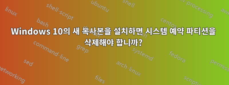 Windows 10의 새 복사본을 설치하면 시스템 예약 파티션을 삭제해야 합니까?