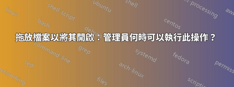 拖放檔案以將其開啟：管理員何時可以執行此操作？