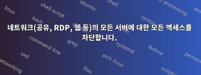 네트워크(공유, RDP, 웹 등)의 모든 서버에 대한 모든 액세스를 차단합니다.