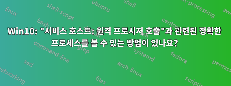 Win10: "서비스 호스트: 원격 프로시저 호출"과 관련된 정확한 프로세스를 볼 수 있는 방법이 있나요?