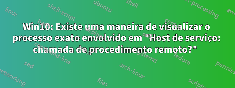 Win10: Existe uma maneira de visualizar o processo exato envolvido em "Host de serviço: chamada de procedimento remoto?"