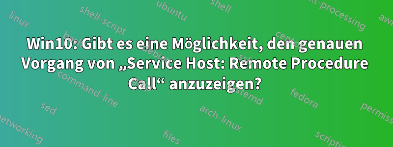 Win10: Gibt es eine Möglichkeit, den genauen Vorgang von „Service Host: Remote Procedure Call“ anzuzeigen?