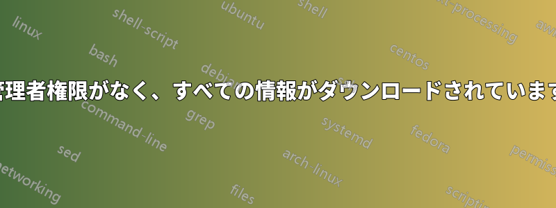 管理者権限がなく、すべての情報がダウンロードされています