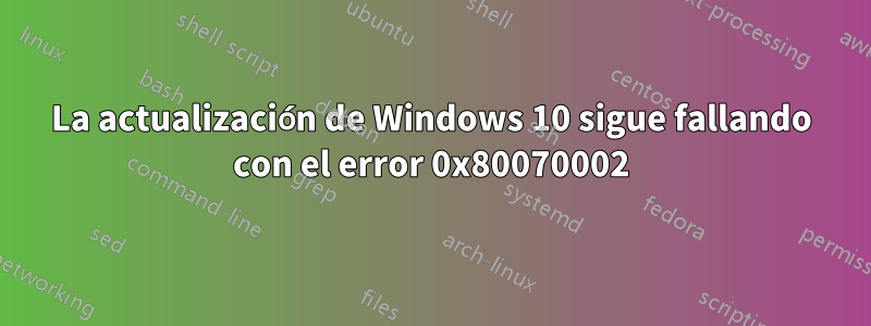 La actualización de Windows 10 sigue fallando con el error 0x80070002