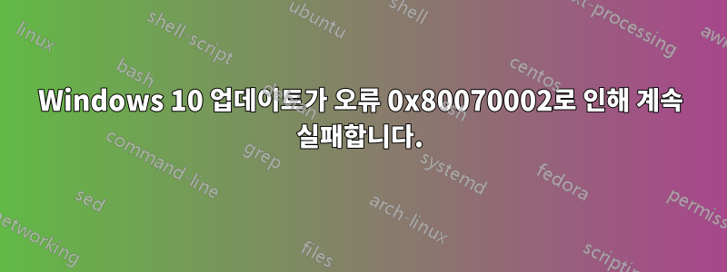 Windows 10 업데이트가 오류 0x80070002로 인해 계속 실패합니다.