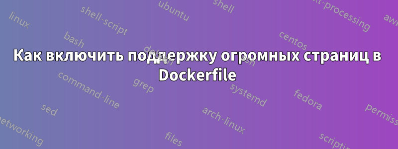 Как включить поддержку огромных страниц в Dockerfile